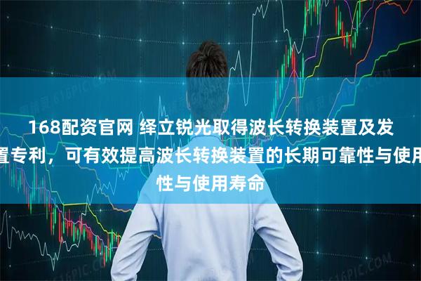 168配资官网 绎立锐光取得波长转换装置及发光装置专利，可有效提高波长转换装置的长期可靠性与使用寿命